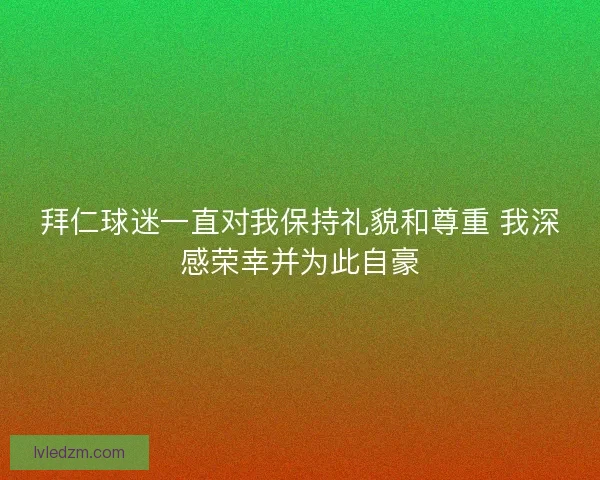 拜仁球迷一直对我保持礼貌和尊重 我深感荣幸并为此自豪