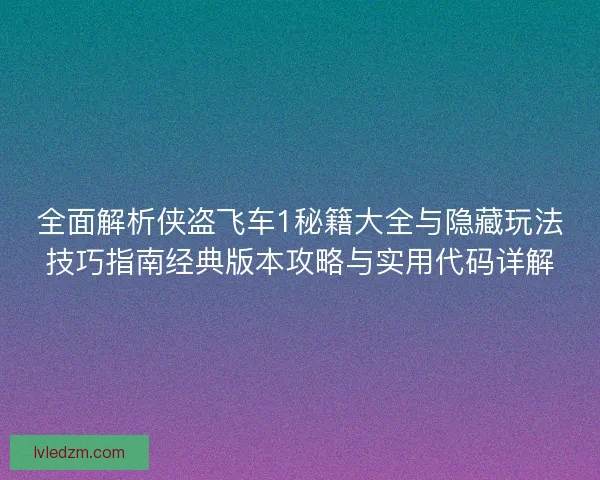 全面解析侠盗飞车1秘籍大全与隐藏玩法技巧指南经典版本攻略与实用代码详解