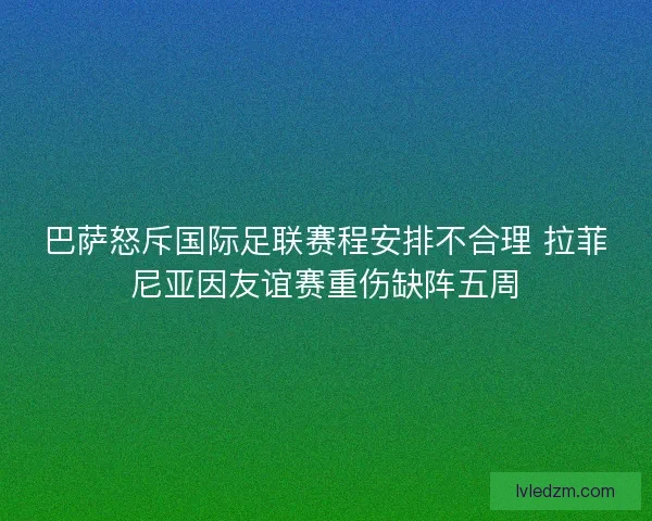 巴萨怒斥国际足联赛程安排不合理 拉菲尼亚因友谊赛重伤缺阵五周